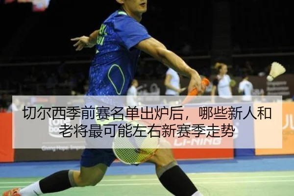切尔西季前赛名单出炉后，哪些新人和老将最可能左右新赛季走势 | kaiyun